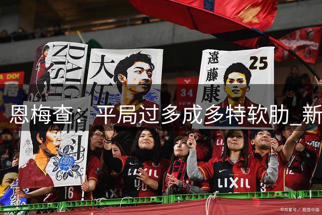 恩梅查：平局过多成多特软肋 新赛季警惕步上赛季后尘